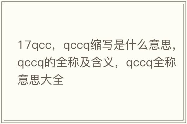 17qcc，qccq縮寫是什么意思，qccq的全稱及含義，qccq全稱意思大全