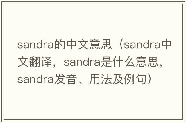 sandra的中文意思（Sandra中文翻譯，Sandra是什么意思，Sandra發(fā)音、用法及例句）