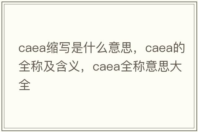 caea縮寫是什么意思，caea的全稱及含義，caea全稱意思大全