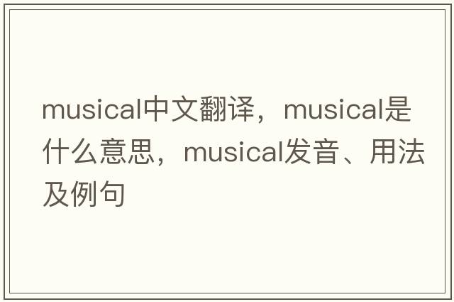 musical中文翻譯，musical是什么意思，musical發(fā)音、用法及例句