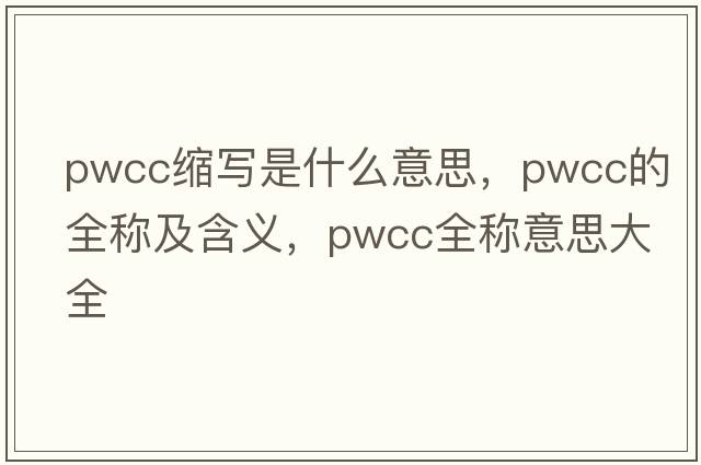 pwcc縮寫是什么意思，pwcc的全稱及含義，pwcc全稱意思大全
