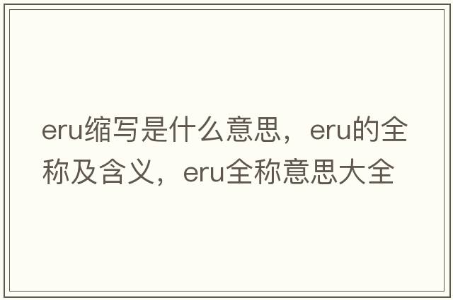 eru縮寫是什么意思，eru的全稱及含義，eru全稱意思大全