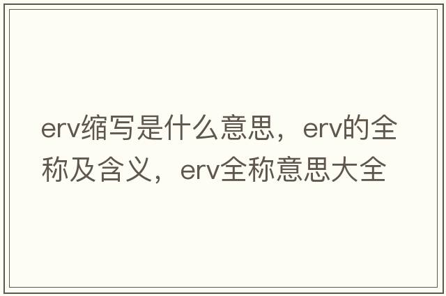erv縮寫是什么意思，erv的全稱及含義，erv全稱意思大全