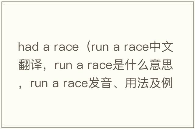 had a race（run a race中文翻譯，run a race是什么意思，run a race發(fā)音、用法及例句）
