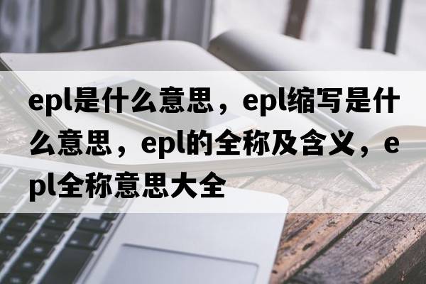 epl是什么意思，epl縮寫是什么意思，epl的全稱及含義，epl全稱意思大全