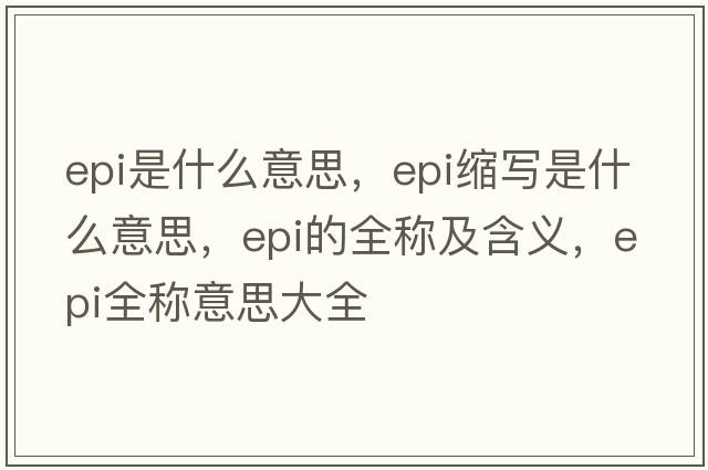 epi是什么意思，epi縮寫是什么意思，epi的全稱及含義，epi全稱意思大全