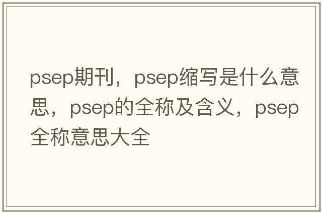 psep期刊，psep縮寫是什么意思，psep的全稱及含義，psep全稱意思大全