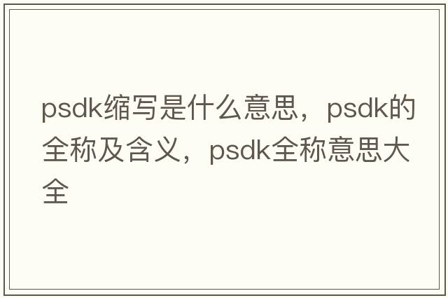 psdk縮寫是什么意思，psdk的全稱及含義，psdk全稱意思大全