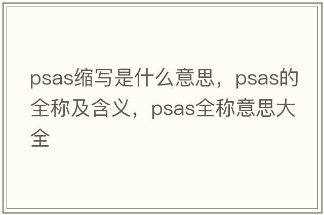 psas縮寫是什么意思，psas的全稱及含義，psas全稱意思大全
