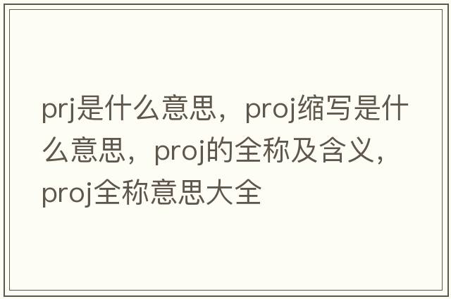 prj是什么意思，proj縮寫(xiě)是什么意思，proj的全稱及含義，proj全稱意思大全