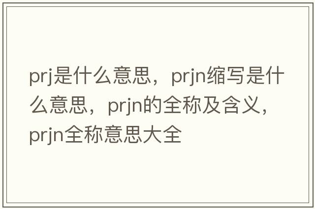 prj是什么意思，prjn縮寫是什么意思，prjn的全稱及含義，prjn全稱意思大全