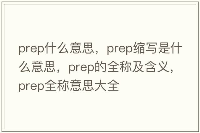 prep什么意思，prep縮寫是什么意思，prep的全稱及含義，prep全稱意思大全