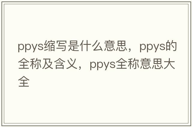 ppys縮寫是什么意思，ppys的全稱及含義，ppys全稱意思大全