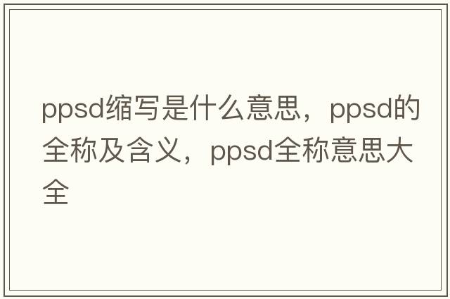 ppsd縮寫是什么意思，ppsd的全稱及含義，ppsd全稱意思大全