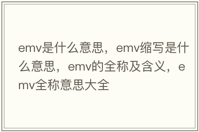 emv是什么意思，emv縮寫是什么意思，emv的全稱及含義，emv全稱意思大全