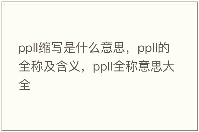 ppll縮寫是什么意思，ppll的全稱及含義，ppll全稱意思大全