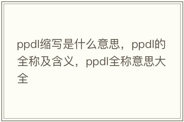 ppdl縮寫是什么意思，ppdl的全稱及含義，ppdl全稱意思大全