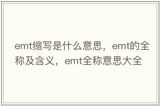 emt縮寫是什么意思，emt的全稱及含義，emt全稱意思大全