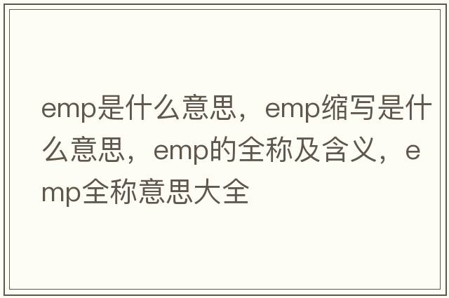 emp是什么意思，emp縮寫(xiě)是什么意思，emp的全稱(chēng)及含義，emp全稱(chēng)意思大全