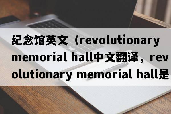 紀(jì)念館英文（revolutionary memorial hall中文翻譯，revolutionary memorial hall是什么意思，revolutionary memorial hall發(fā)音