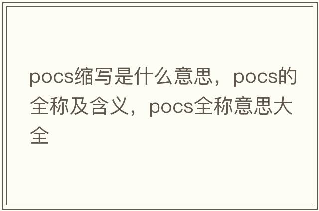pocs縮寫(xiě)是什么意思，pocs的全稱及含義，pocs全稱意思大全
