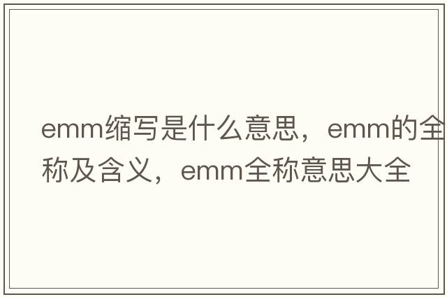 emm縮寫是什么意思，emm的全稱及含義，emm全稱意思大全
