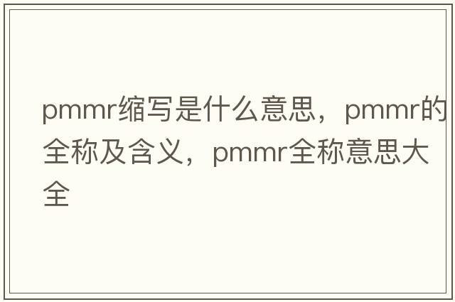 pmmr縮寫是什么意思，pmmr的全稱及含義，pmmr全稱意思大全