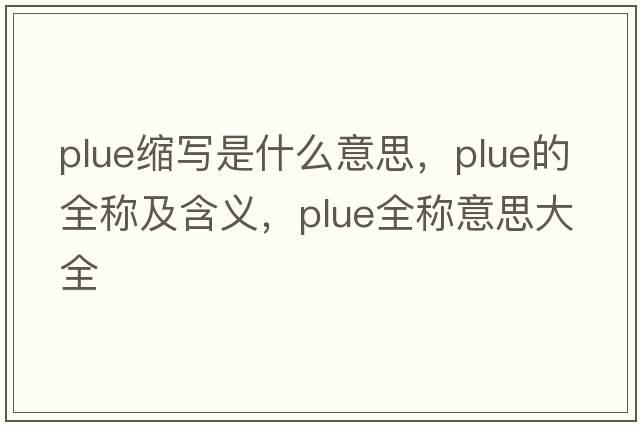 plue縮寫是什么意思，plue的全稱及含義，plue全稱意思大全