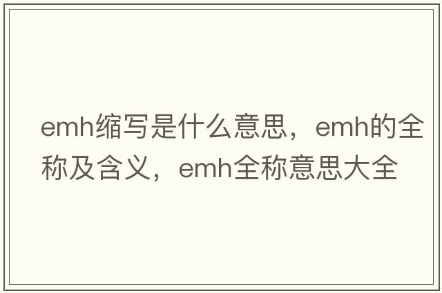 emh縮寫(xiě)是什么意思，emh的全稱及含義，emh全稱意思大全