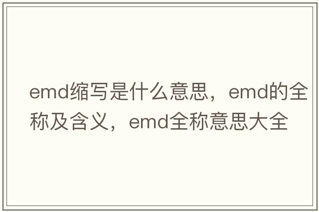 emd縮寫是什么意思，emd的全稱及含義，emd全稱意思大全