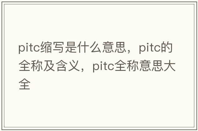 pitc縮寫是什么意思，pitc的全稱及含義，pitc全稱意思大全