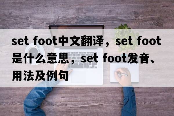 set foot中文翻譯，set foot是什么意思，set foot發(fā)音、用法及例句