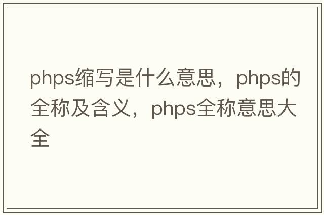 phps縮寫是什么意思，phps的全稱及含義，phps全稱意思大全