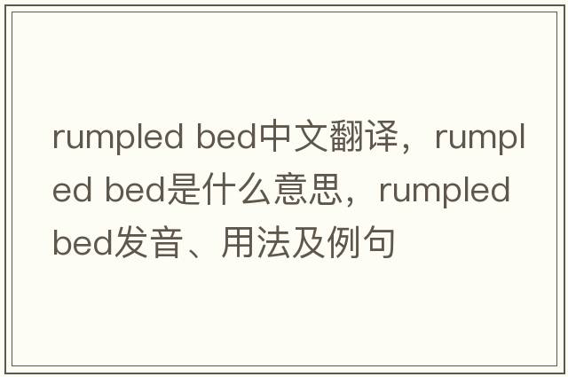 rumpled bed中文翻譯，rumpled bed是什么意思，rumpled bed發(fā)音、用法及例句