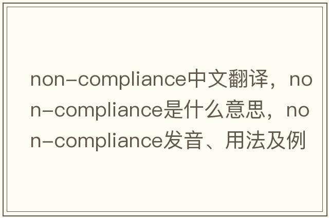 non-compliance中文翻譯，non-compliance是什么意思，non-compliance發(fā)音、用法及例句