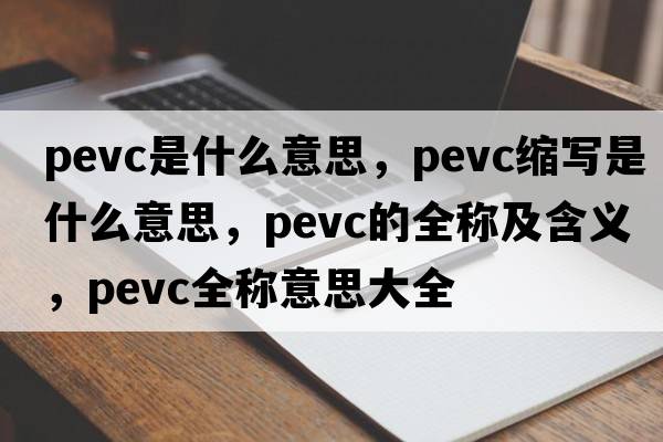 pevc是什么意思，pevc縮寫是什么意思，pevc的全稱及含義，pevc全稱意思大全