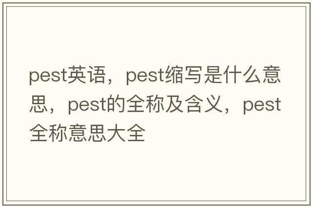 pest英語(yǔ)，pest縮寫(xiě)是什么意思，pest的全稱及含義，pest全稱意思大全