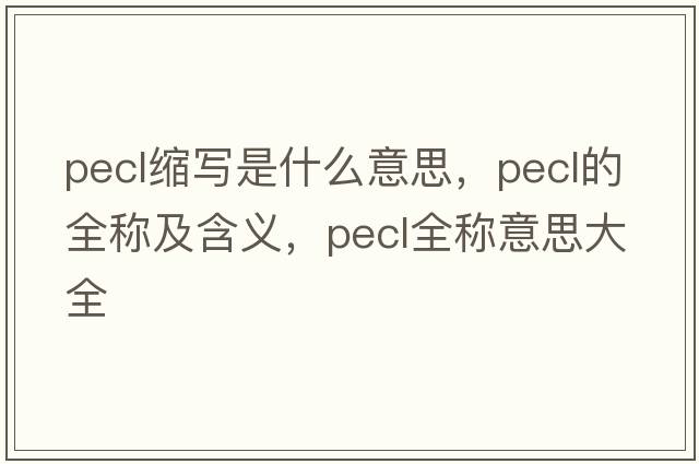 pecl縮寫是什么意思，pecl的全稱及含義，pecl全稱意思大全