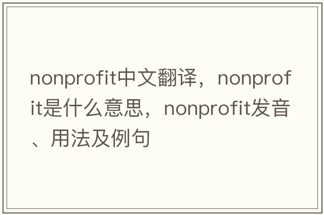 nonprofit中文翻譯，nonprofit是什么意思，nonprofit發(fā)音、用法及例句