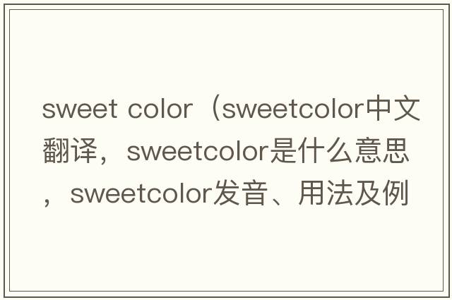 sweet color（sweetcolor中文翻譯，sweetcolor是什么意思，sweetcolor發(fā)音、用法及例句）