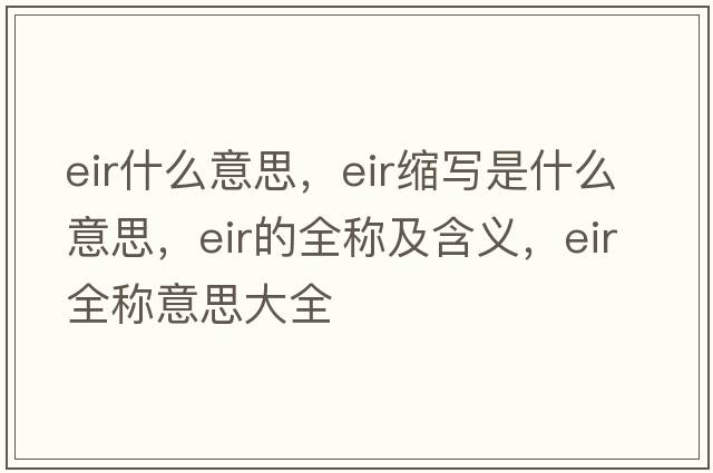 eir什么意思，eir縮寫是什么意思，eir的全稱及含義，eir全稱意思大全