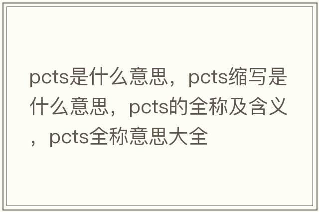 pcts是什么意思，pcts縮寫(xiě)是什么意思，pcts的全稱(chēng)及含義，pcts全稱(chēng)意思大全