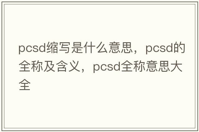 pcsd縮寫是什么意思，pcsd的全稱及含義，pcsd全稱意思大全