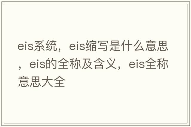 eis系統(tǒng)，eis縮寫是什么意思，eis的全稱及含義，eis全稱意思大全