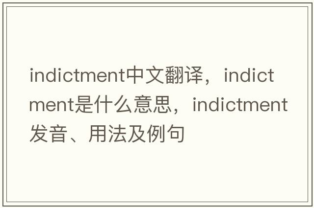 indictment中文翻譯，indictment是什么意思，indictment發(fā)音、用法及例句