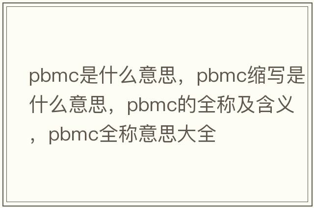 pbmc是什么意思，pbmc縮寫是什么意思，pbmc的全稱及含義，pbmc全稱意思大全