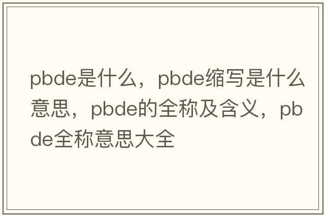 pbde是什么，pbde縮寫是什么意思，pbde的全稱及含義，pbde全稱意思大全