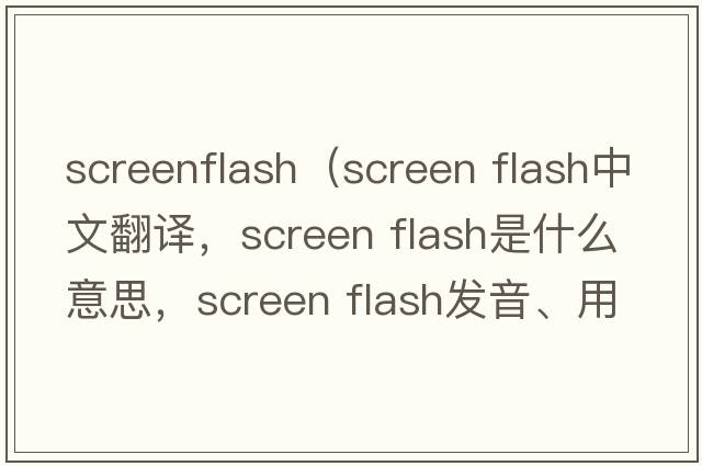 screenflash（screen flash中文翻譯，screen flash是什么意思，screen flash發(fā)音、用法及例句）
