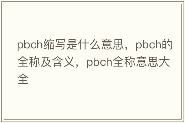 pbch縮寫是什么意思，pbch的全稱及含義，pbch全稱意思大全