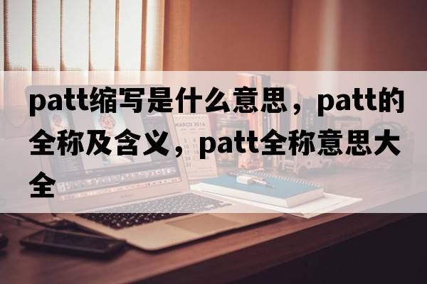 patt縮寫是什么意思，patt的全稱及含義，patt全稱意思大全